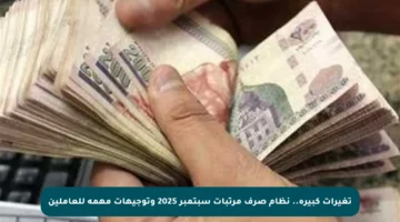 تغيرات كبيرة.. نظام صرف مرتبات سبتمبر 2025 وتوجيهات مهمة للعاملين